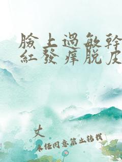 脸上过敏干燥发红发痒脱皮