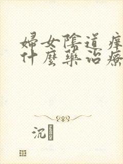 妇女阴道痒痒用什么药治疗?