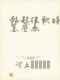 勃起很软时间短怎么办