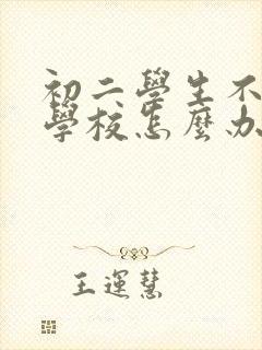 初二学生不想去学校怎么办