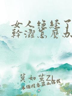 女人绝经了阴道干涩怎么办