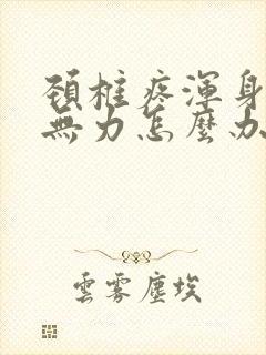 颈椎疼浑身酸痛无力怎么办