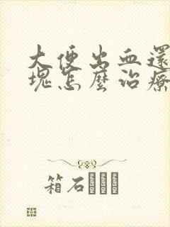 大便出血还有血块怎么治疗