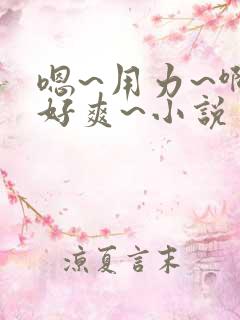 嗯~用力~啊~好爽~小说