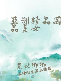 亚洲精品国产极品美女