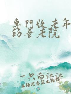 专门收老年痴呆的养老院