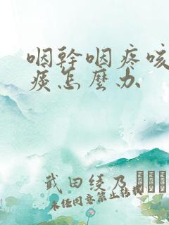 咽干咽疼咳嗽有痰怎么办