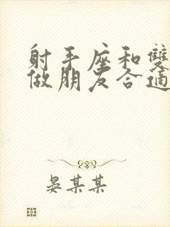 射手座和双鱼座做朋友合适吗