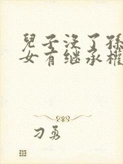 儿子没了孙子孙女有继承权吗