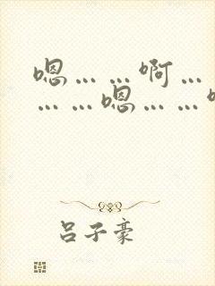 嗯……啊……哦……嗯……啊……