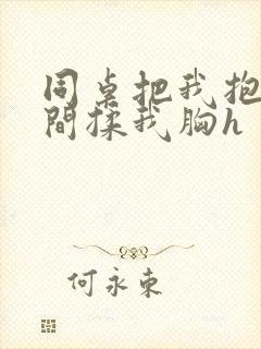 同桌把我抱到房间揉我胸h