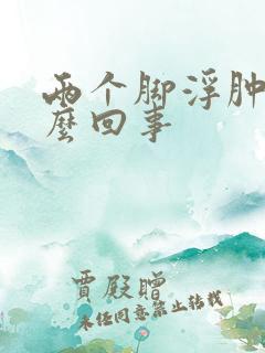 两个脚浮肿是怎么回事