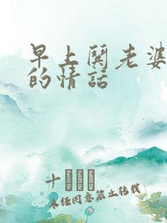 早上哄老婆开心的情话