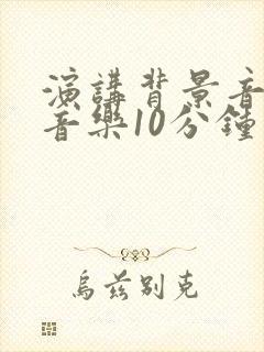 演讲背景音乐纯音乐10分钟