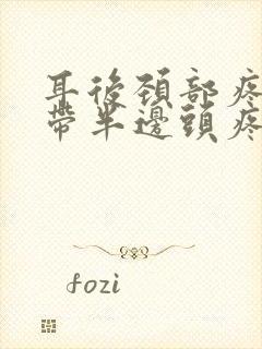 耳后颈部疼痛连带半边头疼