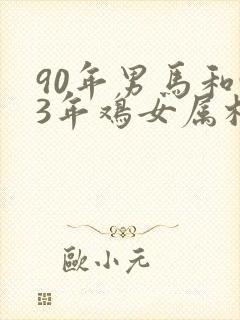 90年男马和93年鸡女属相婚配如何