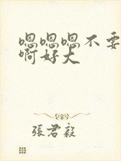 嗯嗯嗯不要啊啊啊好大