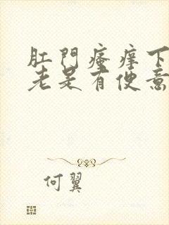 肛门瘙痒下坠感老是有便意