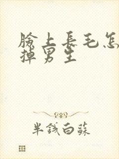 脸上长毛怎么去掉男生