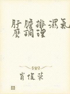 肝胆排湿气重怎么调理