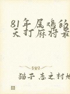 81年属鸡的今天打麻将最佳方位财运