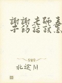 谢谢老师表扬孩子的话该怎么回复