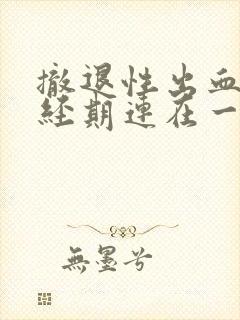 撤退性出血和月经期连在一起