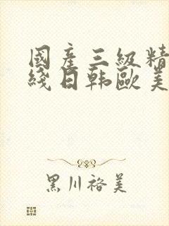 国产三级精品在线日韩欧美