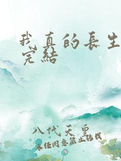 我真的长生不老完结