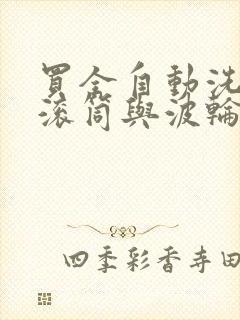 买全自动洗衣机滚筒与波轮哪个好