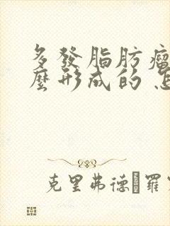 多发脂肪瘤是怎么形成的 怎样消除脂肪瘤