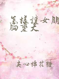 怎样让女朋友的胸变大