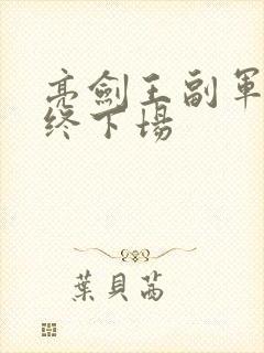 亮剑王副军长最终下场