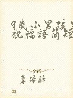 9岁小男孩生日祝福语简短精辟