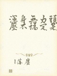 浑身无力头晕血压不稳定是怎么回事