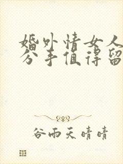 婚外情女人提出分手值得留恋和挽回吗