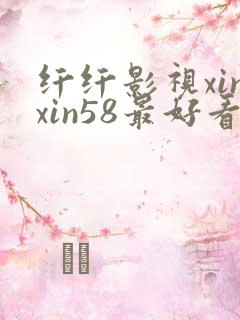 纤纤影视xinxin58最好看电视剧