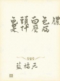 龟头白色脓状物是什么病