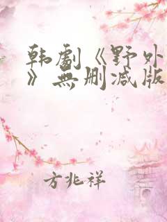 韩剧《野外激情》无删减版在线观看