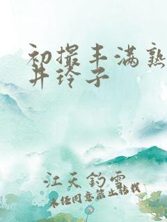 初撮丰满熟妇磬井玲子