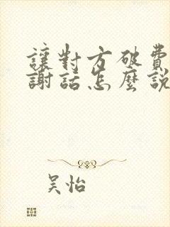 让对方破费的感谢话怎么说