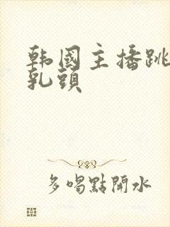 韩国主播跳舞漏乳头