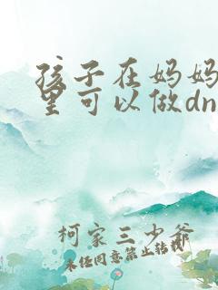 孩子在妈妈肚子里可以做dna亲子鉴定