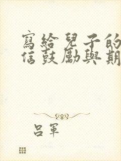 写给儿子的一封信鼓励与期望写给儿子的一封