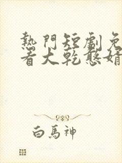 热门短剧免费观看大乾憨婿