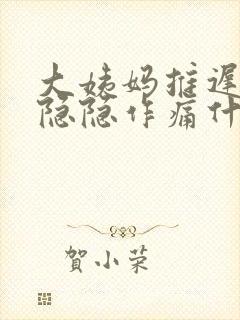 大姨妈推迟肚子隐隐作痛什么原因