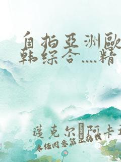 自拍亚洲欧美日韩综合....精品