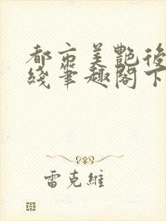 都市美艳后宫在线笔趣阁下载