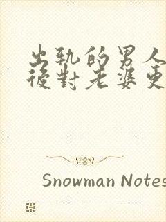 出轨的男人回家后对老婆更好