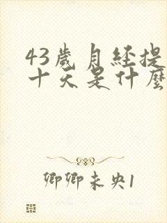 43岁月经提前十天是什么原因